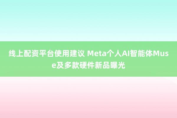 线上配资平台使用建议 Meta个人AI智能体Muse及多款硬件新品曝光
