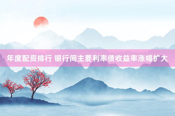 年度配资排行 银行间主要利率债收益率涨幅扩大