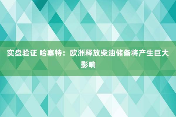 实盘验证 哈塞特：欧洲释放柴油储备将产生巨大影响
