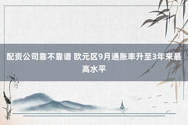 配资公司靠不靠谱 欧元区9月通胀率升至3年来最高水平