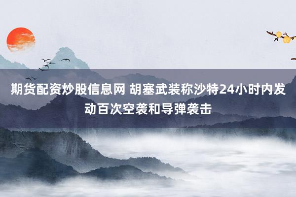 期货配资炒股信息网 胡塞武装称沙特24小时内发动百次空袭和导弹袭击