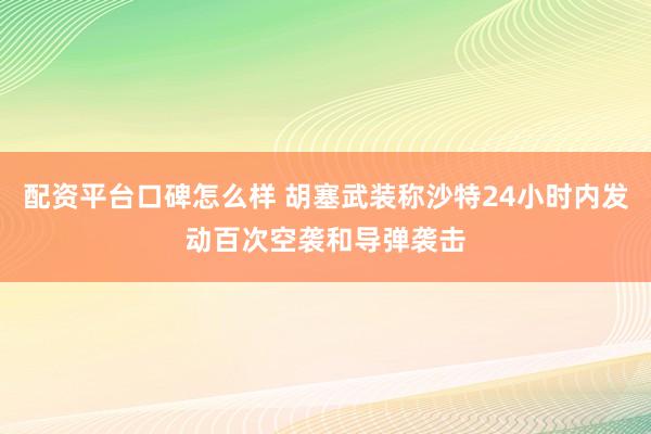 配资平台口碑怎么样 胡塞武装称沙特24小时内发动百次空袭和导弹袭击