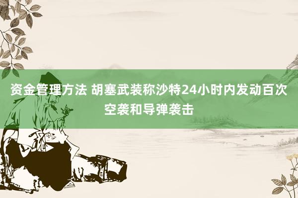 资金管理方法 胡塞武装称沙特24小时内发动百次空袭和导弹袭击