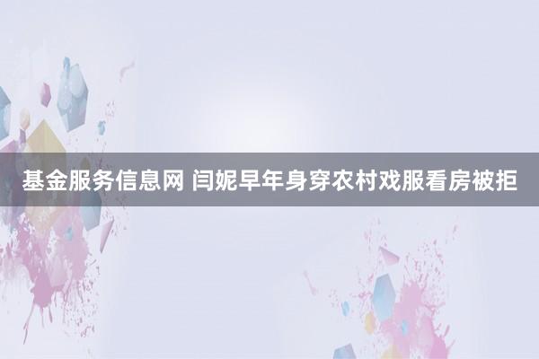 基金服务信息网 闫妮早年身穿农村戏服看房被拒
