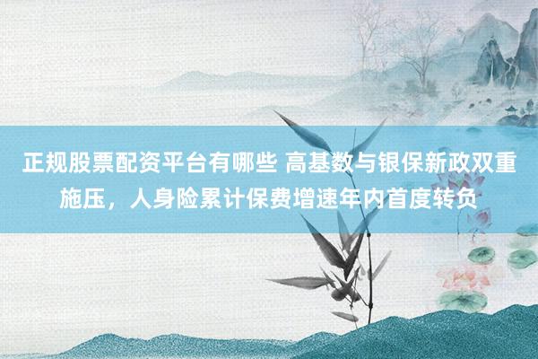 正规股票配资平台有哪些 高基数与银保新政双重施压，人身险累计保费增速年内首度转负