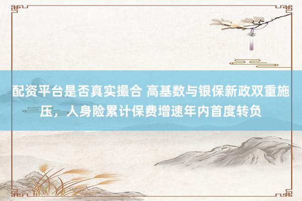 配资平台是否真实撮合 高基数与银保新政双重施压，人身险累计保费增速年内首度转负