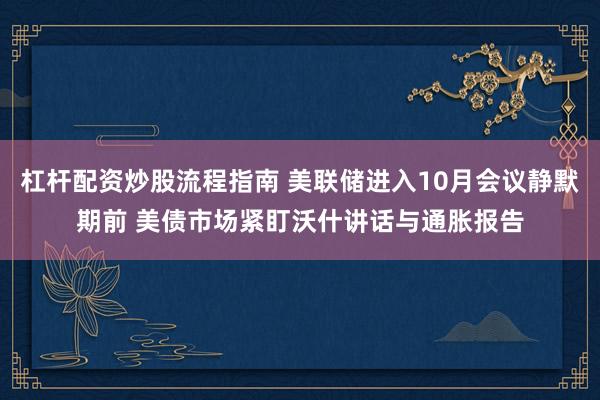 杠杆配资炒股流程指南 美联储进入10月会议静默期前 美债市场紧盯沃什讲话与通胀报告