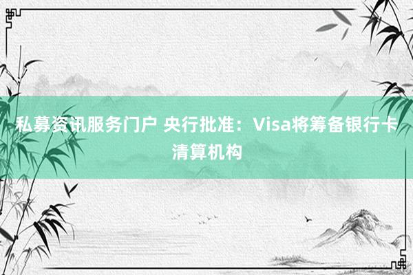 私募资讯服务门户 央行批准：Visa将筹备银行卡清算机构
