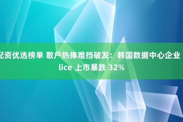 配资优选榜单 散户热捧难挡破发：韩国数据中心企业 Elice 上市暴跌 32%