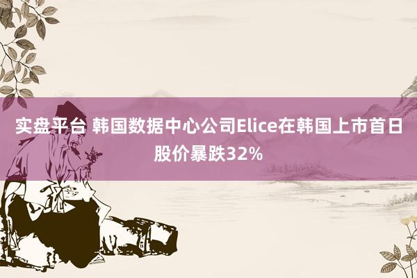 实盘平台 韩国数据中心公司Elice在韩国上市首日股价暴跌32%