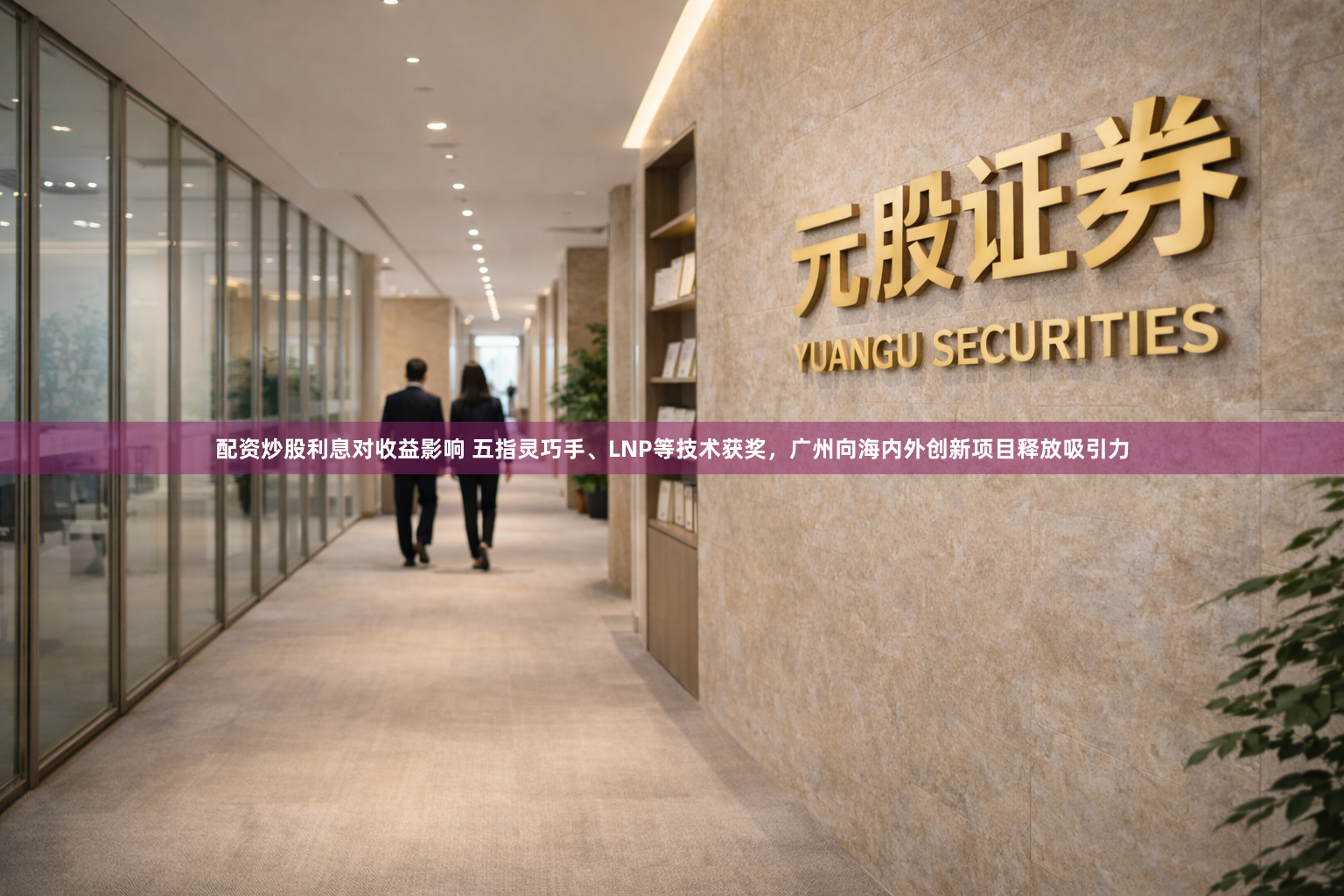 配资炒股利息对收益影响 五指灵巧手、LNP等技术获奖，广州向海内外创新项目释放吸引力