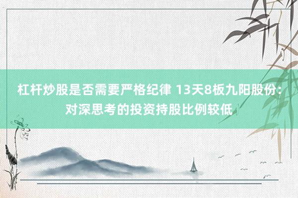 杠杆炒股是否需要严格纪律 13天8板九阳股份：对深思考的投资持股比例较低