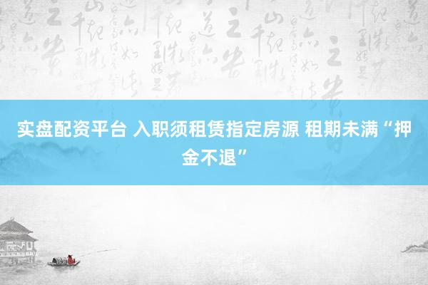 实盘配资平台 入职须租赁指定房源 租期未满“押金不退”