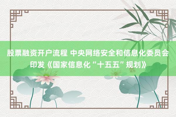 股票融资开户流程 中央网络安全和信息化委员会印发《国家信息化“十五五”规划》