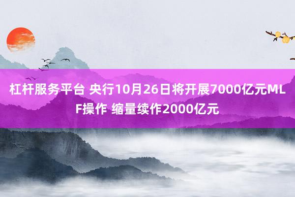 杠杆服务平台 央行10月26日将开展7000亿元MLF操作 缩量续作2000亿元