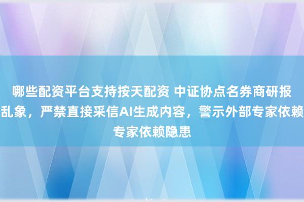 哪些配资平台支持按天配资 中证协点名券商研报业务乱象，严禁直接采信AI生成内容，警示外部专家依赖隐患