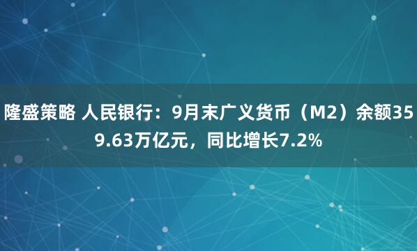 隆盛策略 人民银行：9月末广义货币（M2）余额359.63万亿元，同比增长7.2%